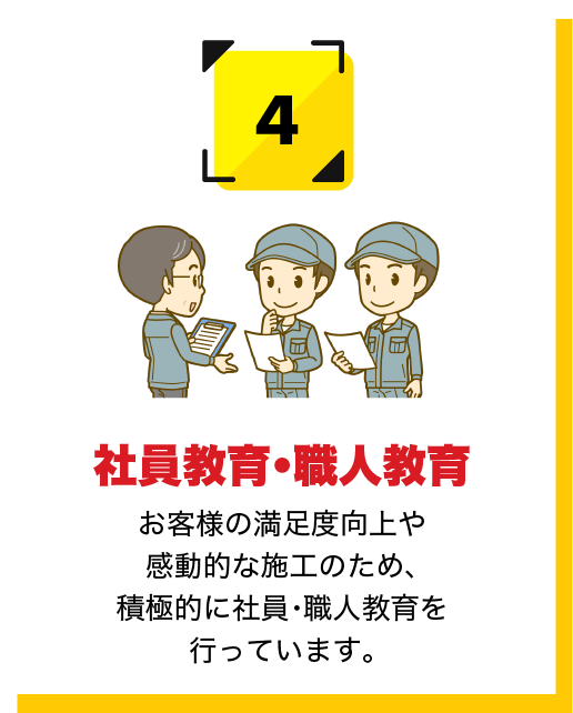 社員教育・職人教育 お客様の満足度向上や感動的な施工のため、積極的に社員・職人教育を行っています。